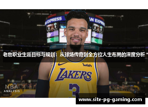 老詹职业生涯目标与规划：从球场传奇到全方位人生布局的深度分析
