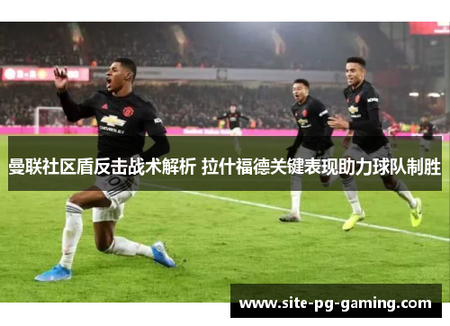 曼联社区盾反击战术解析 拉什福德关键表现助力球队制胜 曼联社区盾反击战术解析 拉什福德关键表现助力球队制胜