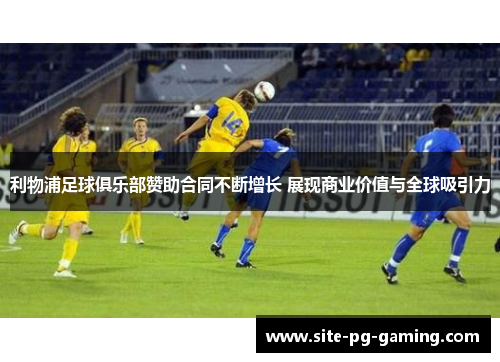 利物浦足球俱乐部赞助合同不断增长 展现商业价值与全球吸引力 利物浦足球俱乐部赞助合同不断增长 展现商业价值与全球吸引力