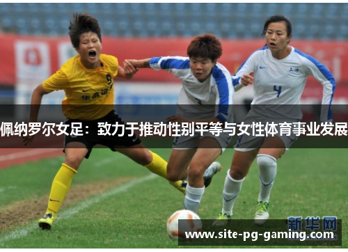 佩纳罗尔女足:致力于推动性别平等与女性体育事业发展 佩纳罗尔女足:致力于推动性别平等与女性体育事业发展