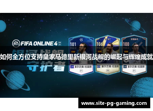 如何全方位支持皇家马德里新银河战舰的崛起与辉煌成就