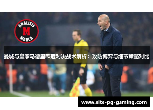 曼城与皇家马德里欧冠对决战术解析：攻防博弈与细节策略对比