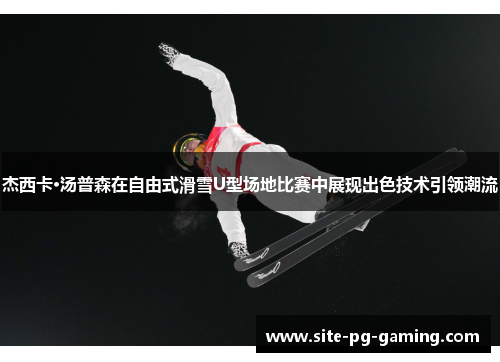 杰西卡·汤普森在自由式滑雪U型场地比赛中展现出色技术引领潮流
