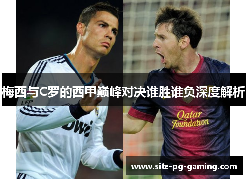 梅西与C罗的西甲巅峰对决谁胜谁负深度解析