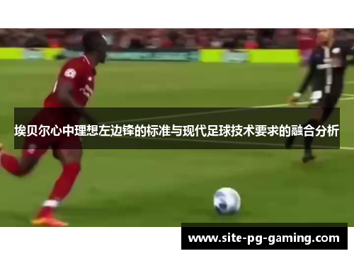 埃贝尔心中理想左边锋的标准与现代足球技术要求的融合分析