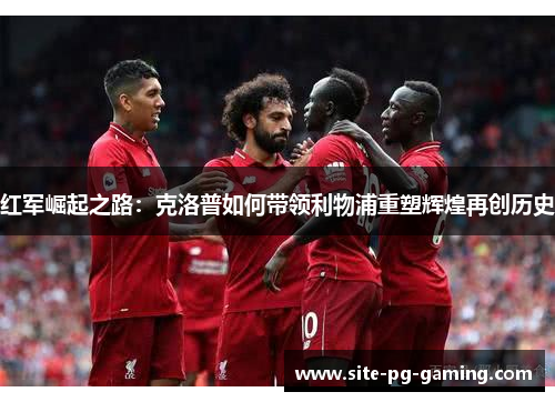 红军崛起之路：克洛普如何带领利物浦重塑辉煌再创历史