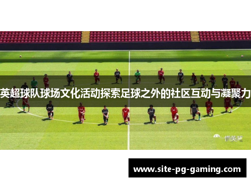 英超球队球场文化活动探索足球之外的社区互动与凝聚力