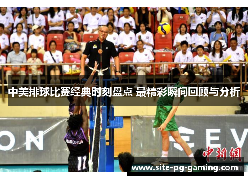 中美排球比赛经典时刻盘点 最精彩瞬间回顾与分析 中美排球比赛经典时刻盘点 最精彩瞬间回顾与分析