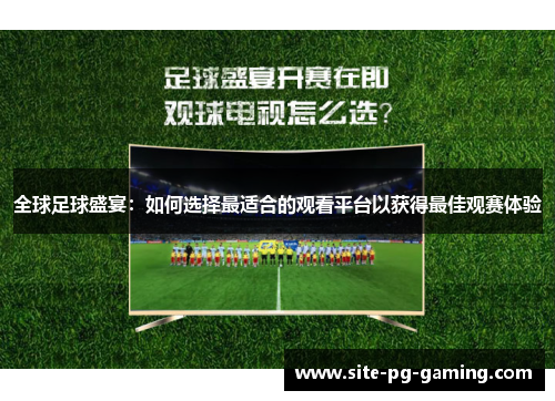 全球足球盛宴：如何选择最适合的观看平台以获得最佳观赛体验