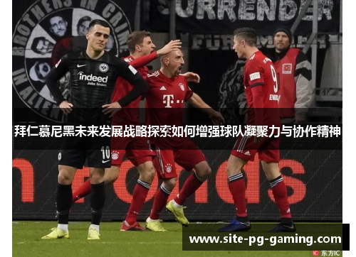 拜仁慕尼黑未来发展战略探索如何增强球队凝聚力与协作精神