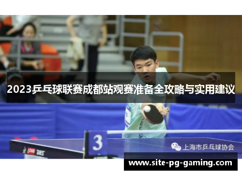 2023乒乓球联赛成都站观赛准备全攻略与实用建议