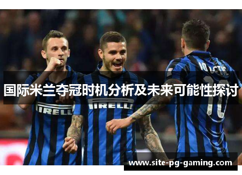 国际米兰夺冠时机分析及未来可能性探讨