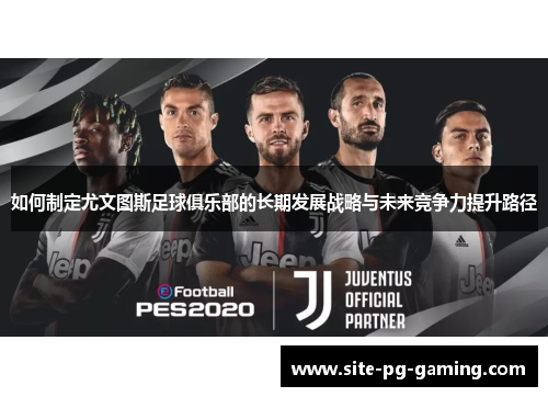 如何制定尤文图斯足球俱乐部的长期发展战略与未来竞争力提升路径