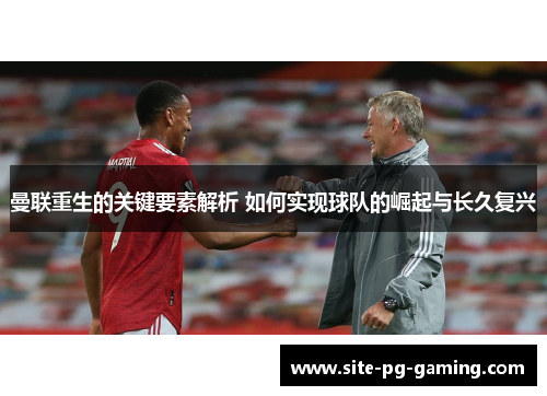 曼联重生的关键要素解析 如何实现球队的崛起与长久复兴