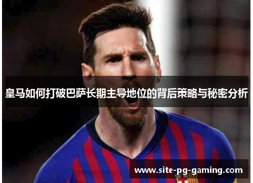 皇马如何打破巴萨长期主导地位的背后策略与秘密分析