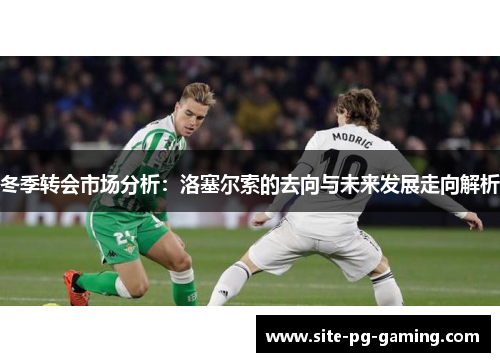 冬季转会市场分析：洛塞尔索的去向与未来发展走向解析