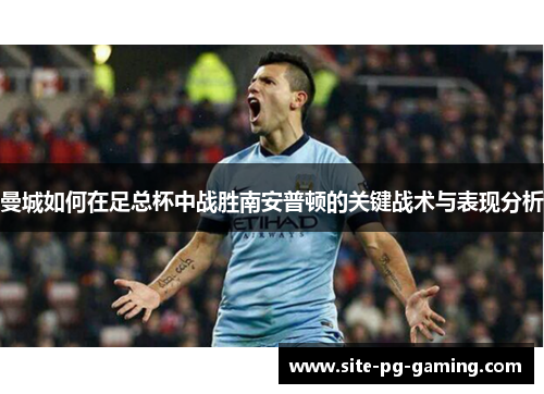 曼城如何在足总杯中战胜南安普顿的关键战术与表现分析