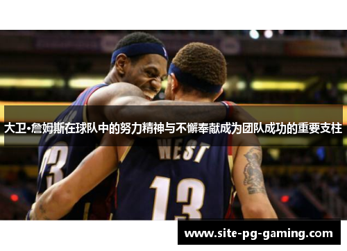 大卫·詹姆斯在球队中的努力精神与不懈奉献成为团队成功的重要支柱 大卫·詹姆斯在球队中的努力精神与不懈奉献成为团队成功的重要支柱