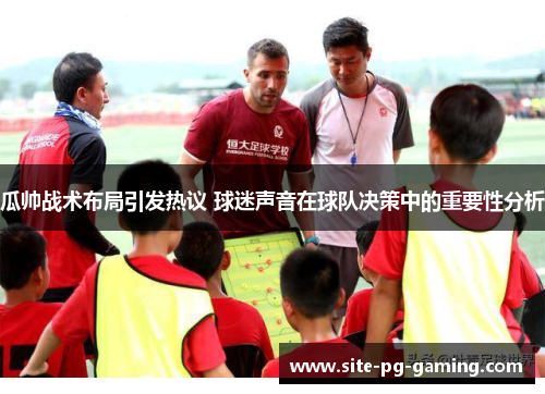 瓜帅战术布局引发热议 球迷声音在球队决策中的重要性分析