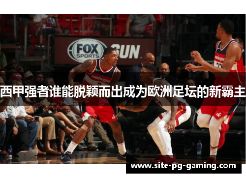 西甲强者谁能脱颖而出成为欧洲足坛的新霸主