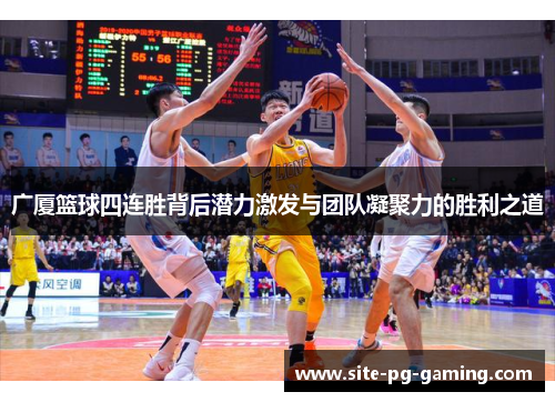 广厦篮球四连胜背后潜力激发与团队凝聚力的胜利之道