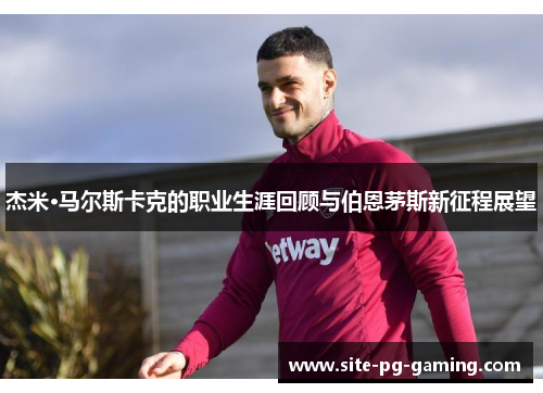 杰米·马尔斯卡克的职业生涯回顾与伯恩茅斯新征程展望