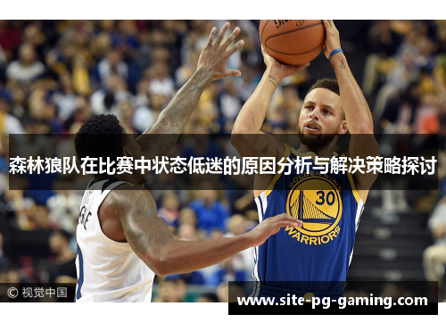 森林狼队在比赛中状态低迷的原因分析与解决策略探讨