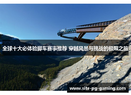 全球十大必体验脚车赛事推荐 穿越风景与挑战的极限之旅