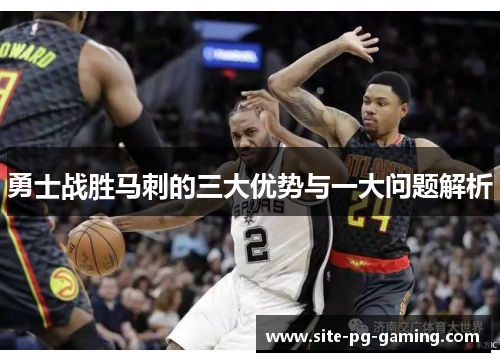勇士战胜马刺的三大优势与一大问题解析