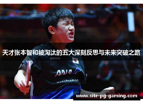 天才张本智和被淘汰的五大深刻反思与未来突破之路