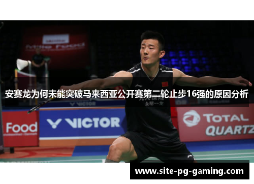 安赛龙为何未能突破马来西亚公开赛第二轮止步16强的原因分析