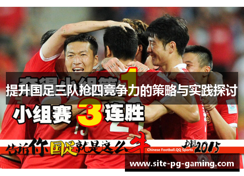 提升国足三队抢四竞争力的策略与实践探讨 提升国足三队抢四竞争力的策略与实践探讨