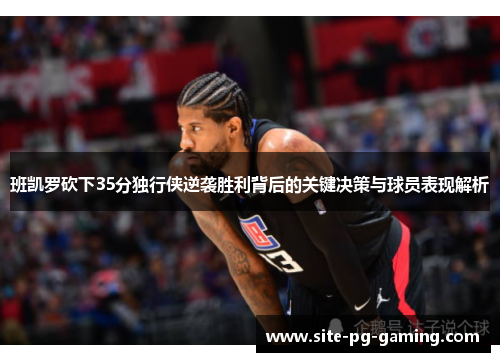 班凯罗砍下35分独行侠逆袭胜利背后的关键决策与球员表现解析