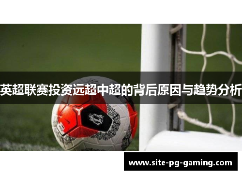 英超联赛投资远超中超的背后原因与趋势分析