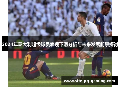 2024年意大利超级球员表现下滑分析与未来发展前景探讨