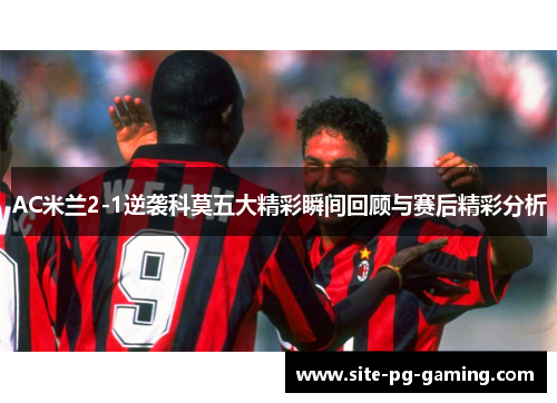 AC米兰2-1逆袭科莫五大精彩瞬间回顾与赛后精彩分析