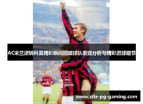 AC米兰逆转科莫精彩瞬间回顾球队表现分析与精彩进球细节
