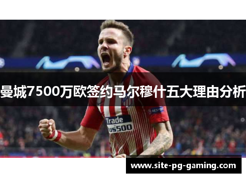 曼城7500万欧签约马尔穆什五大理由分析