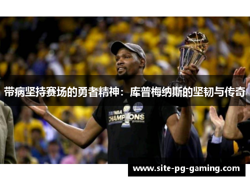 带病坚持赛场的勇者精神：库普梅纳斯的坚韧与传奇