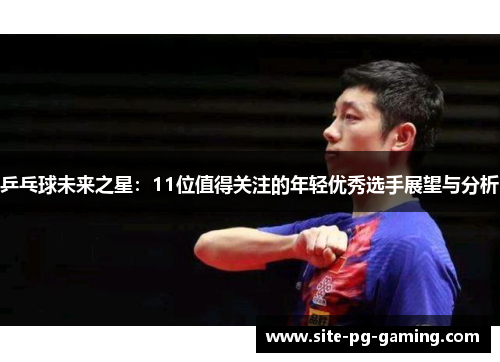 乒乓球未来之星：11位值得关注的年轻优秀选手展望与分析