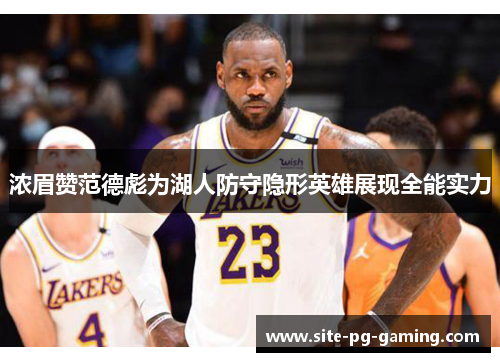 浓眉赞范德彪为湖人防守隐形英雄展现全能实力