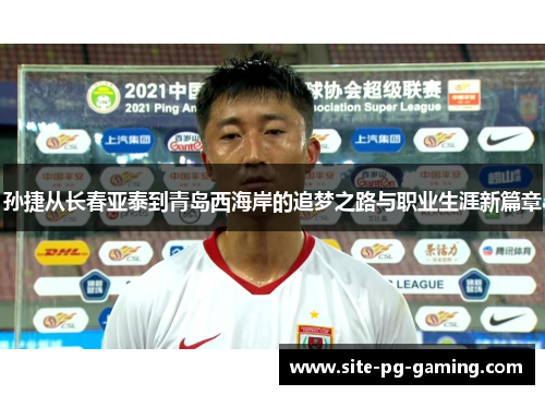 孙捷从长春亚泰到青岛西海岸的追梦之路与职业生涯新篇章