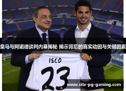 皇马与阿诺德谈判内幕揭秘 揭示背后的真实动因与关键因素