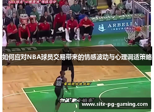 如何应对NBA球员交易带来的情感波动与心理调适策略