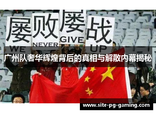 广州队奢华辉煌背后的真相与解散内幕揭秘