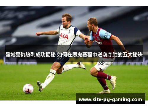 曼城复仇热刺成功揭秘 如何在魔鬼赛程中逆袭夺胜的五大秘诀