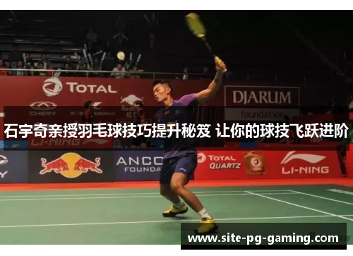 石宇奇亲授羽毛球技巧提升秘笈 让你的球技飞跃进阶