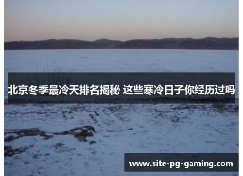 北京冬季最冷天排名揭秘 这些寒冷日子你经历过吗