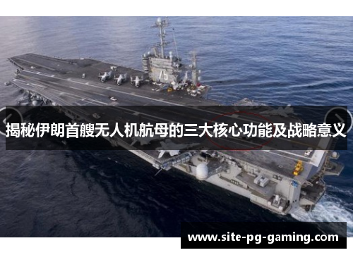 揭秘伊朗首艘无人机航母的三大核心功能及战略意义