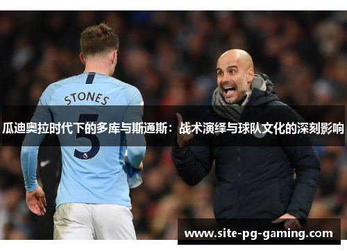 瓜迪奥拉时代下的多库与斯通斯：战术演绎与球队文化的深刻影响